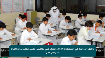 تأجيل الدراسة في السعودية 1447.. تعرف على تفاصيل تغيير موعد بداية العام الدراسي الآن